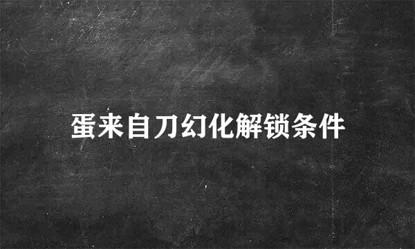 蛋来自刀幻化解锁条件