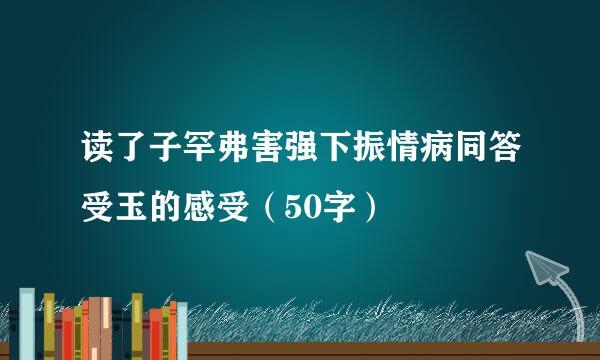 读了子罕弗害强下振情病同答受玉的感受（50字）