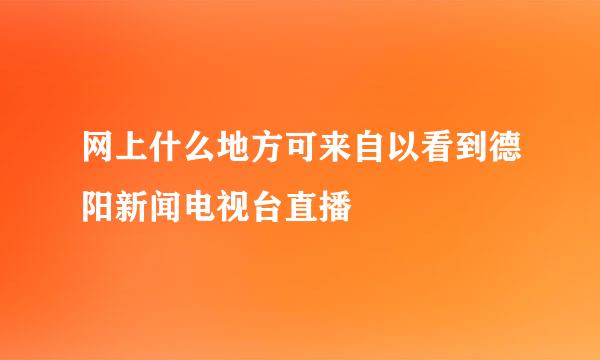 网上什么地方可来自以看到德阳新闻电视台直播