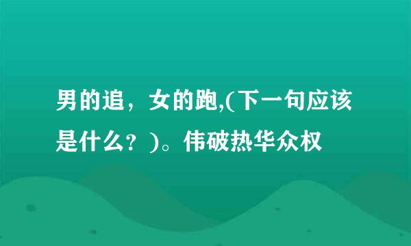 男的追，女的跑,(下一句应该是什么？)。伟破热华众权