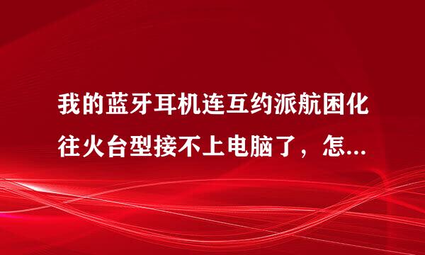 我的蓝牙耳机连互约派航困化往火台型接不上电脑了，怎来自么办