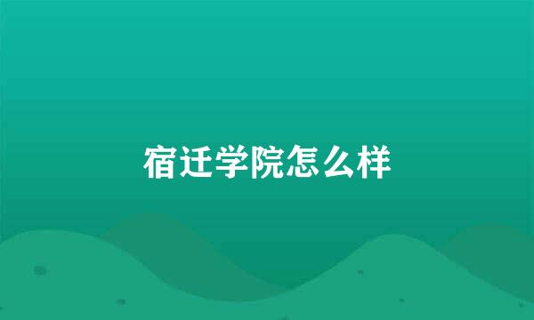 宿迁学院怎么样