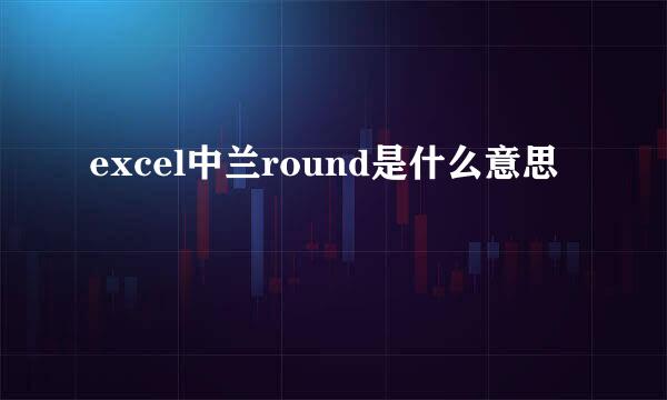 excel中兰round是什么意思