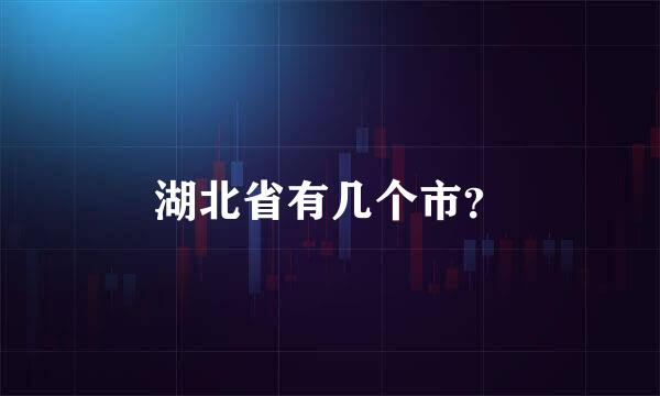 湖北省有几个市？