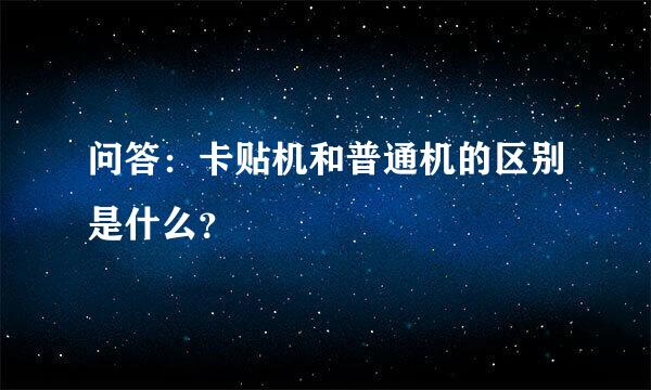 问答：卡贴机和普通机的区别是什么？