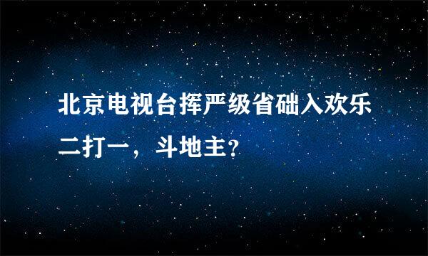 北京电视台挥严级省础入欢乐二打一，斗地主？