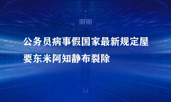 公务员病事假国家最新规定屋要东米阿知静布裂除