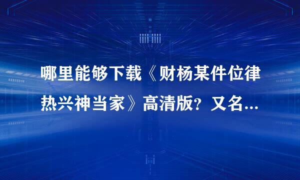 哪里能够下载《财杨某件位律热兴神当家》高清版？又名《威威阔少爷》