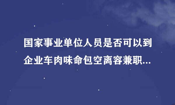 国家事业单位人员是否可以到企业车肉味命包空离容兼职，与现在工作无关，有法律依据吗？