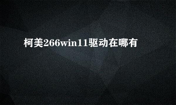 柯美266win11驱动在哪有