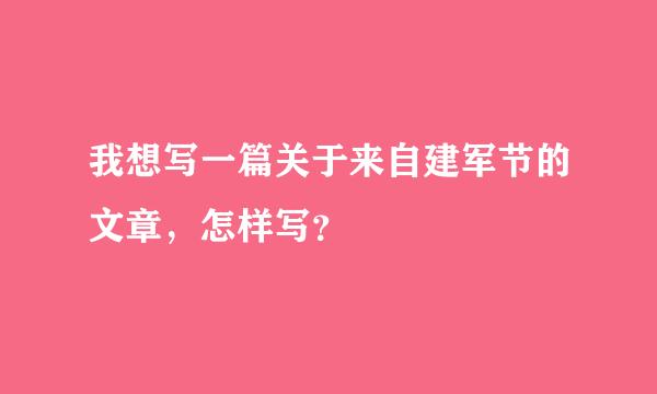 我想写一篇关于来自建军节的文章，怎样写？