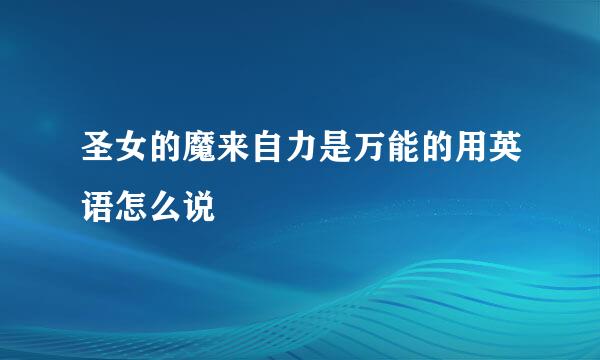 圣女的魔来自力是万能的用英语怎么说