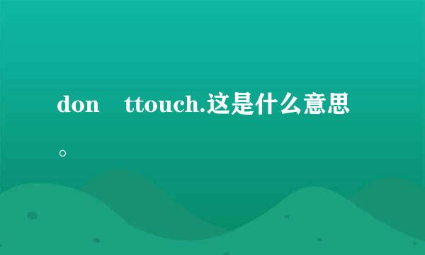 don ttouch.这是什么意思。