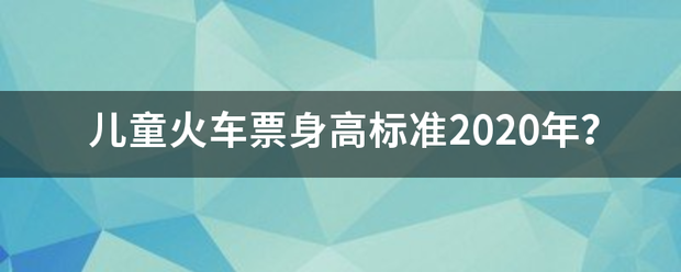 儿童火车票身问米攻西高标准2020年？