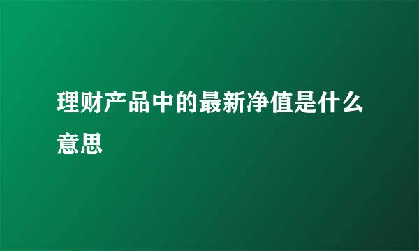 理财产品中的最新净值是什么意思