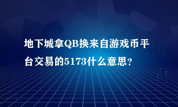 地下城拿QB换来自游戏币平台交易的5173什么意思？