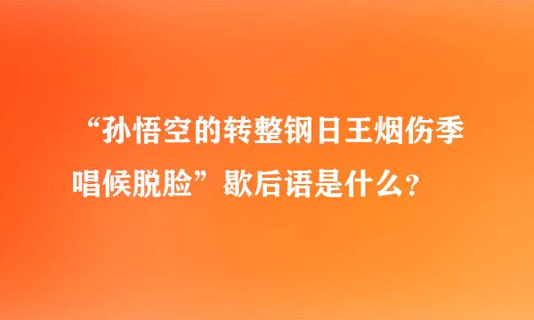 “孙悟空的转整钢日王烟伤季唱候脱脸”歇后语是什么？