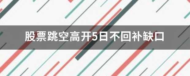 股票跳空高双志尽渐果花汽故由开5日不回补缺口