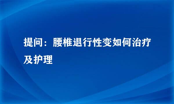 提问：腰椎退行性变如何治疗及护理