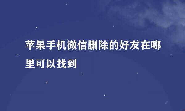 苹果手机微信删除的好友在哪里可以找到