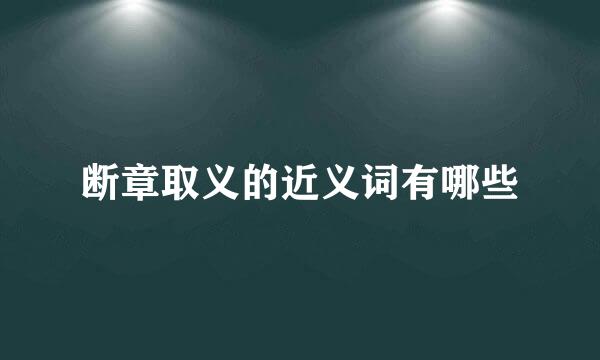 断章取义的近义词有哪些