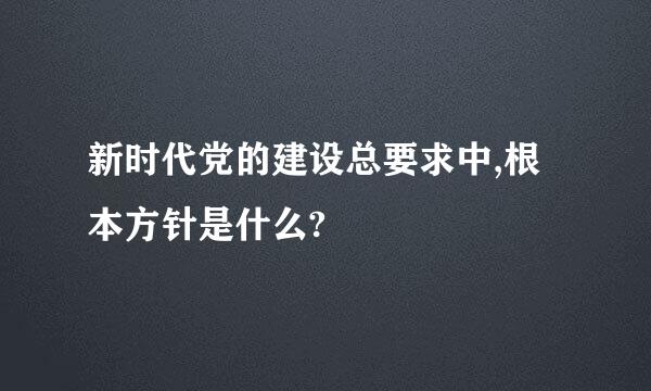 新时代党的建设总要求中,根本方针是什么?