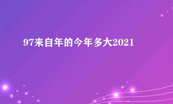 97来自年的今年多大2021