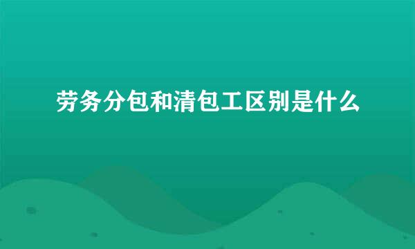 劳务分包和清包工区别是什么