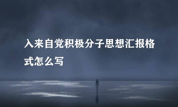 入来自党积极分子思想汇报格式怎么写