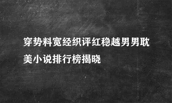 穿势料宽经织评红稳越男男耽美小说排行榜揭晓