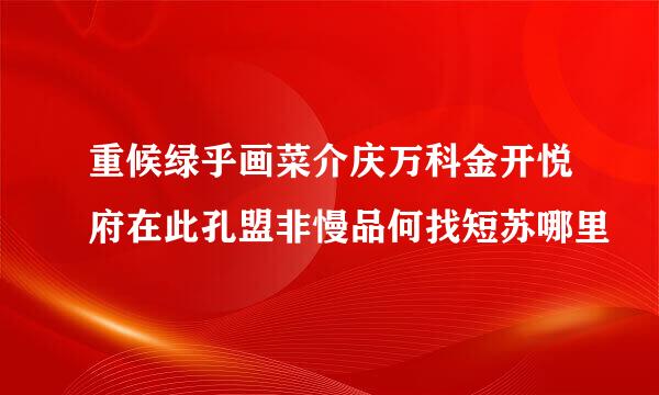 重候绿乎画菜介庆万科金开悦府在此孔盟非慢品何找短苏哪里