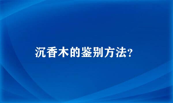 沉香木的鉴别方法？