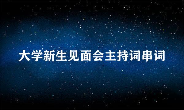 大学新生见面会主持词串词