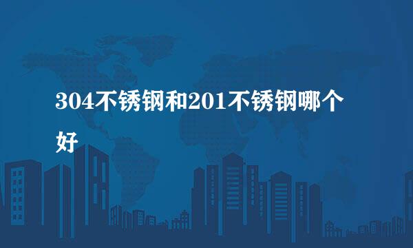 304不锈钢和201不锈钢哪个好