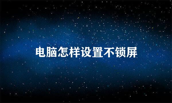 电脑怎样设置不锁屏