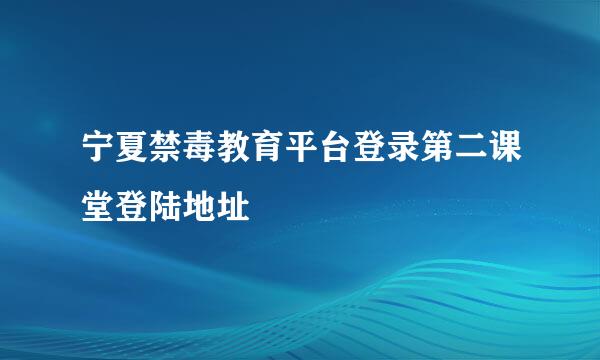 宁夏禁毒教育平台登录第二课堂登陆地址