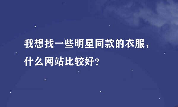 我想找一些明星同款的衣服，什么网站比较好？