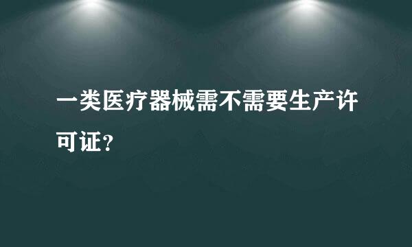 一类医疗器械需不需要生产许可证？