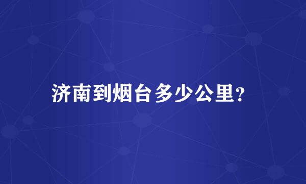 济南到烟台多少公里？