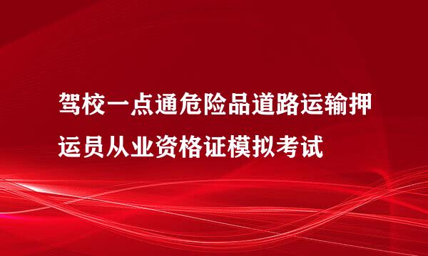 驾校一点通危险品道路运输押运员从业资格证模拟考试