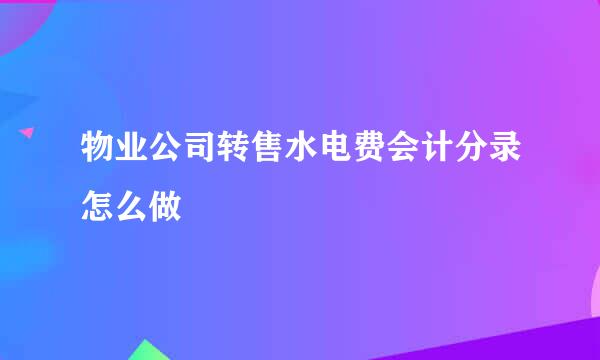 物业公司转售水电费会计分录怎么做