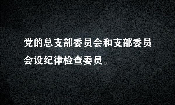 党的总支部委员会和支部委员会设纪律检查委员。