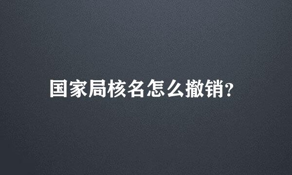 国家局核名怎么撤销？