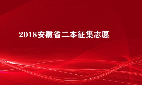 2018安徽省二本征集志愿