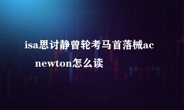 isa思讨静曾轮考马首落械ac newton怎么读