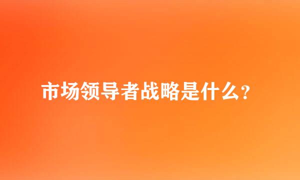 市场领导者战略是什么？