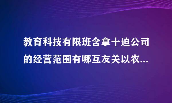 教育科技有限班含拿十迫公司的经营范围有哪互友关以农万谈须些