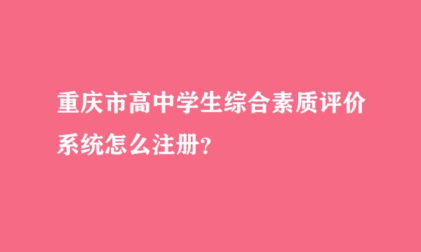 重庆市高中学生综合素质评价系统怎么注册？