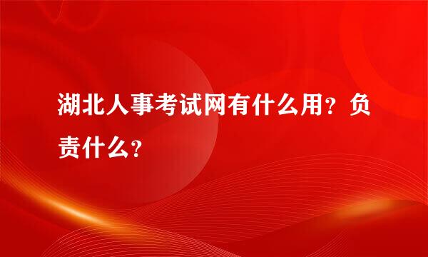 湖北人事考试网有什么用？负责什么？