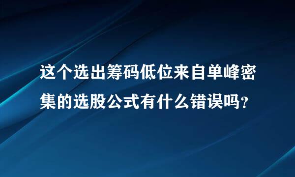 这个选出筹码低位来自单峰密集的选股公式有什么错误吗？